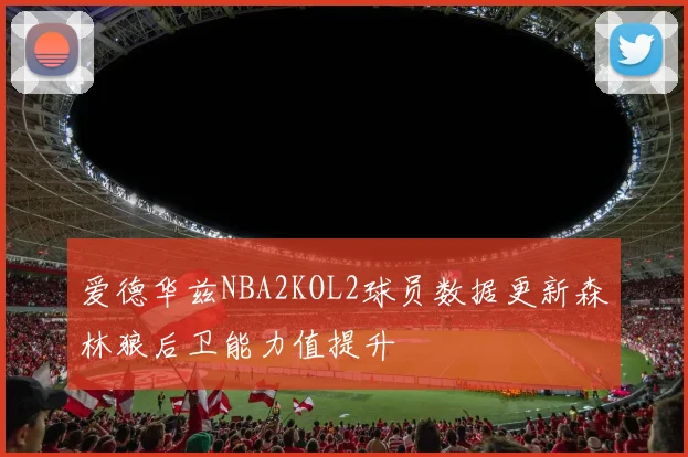爱德华兹NBA2KOL2球员数据更新森林狼后卫能力值提升