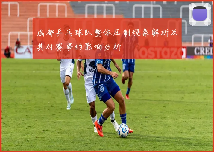 成都乒乓球队整体压制现象解析及其对赛事的影响分析